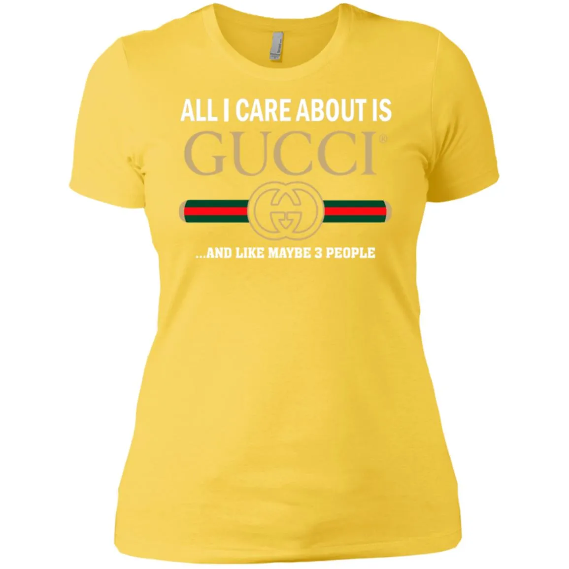 All I Care About Is Gucci Like Maybe 3 People T-shirt Women Cotton T-Shirt