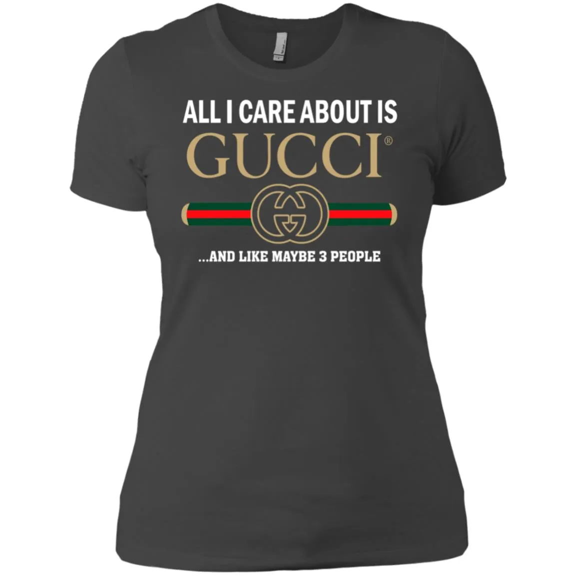 All I Care About Is Gucci Like Maybe 3 People T-shirt Women Cotton T-Shirt