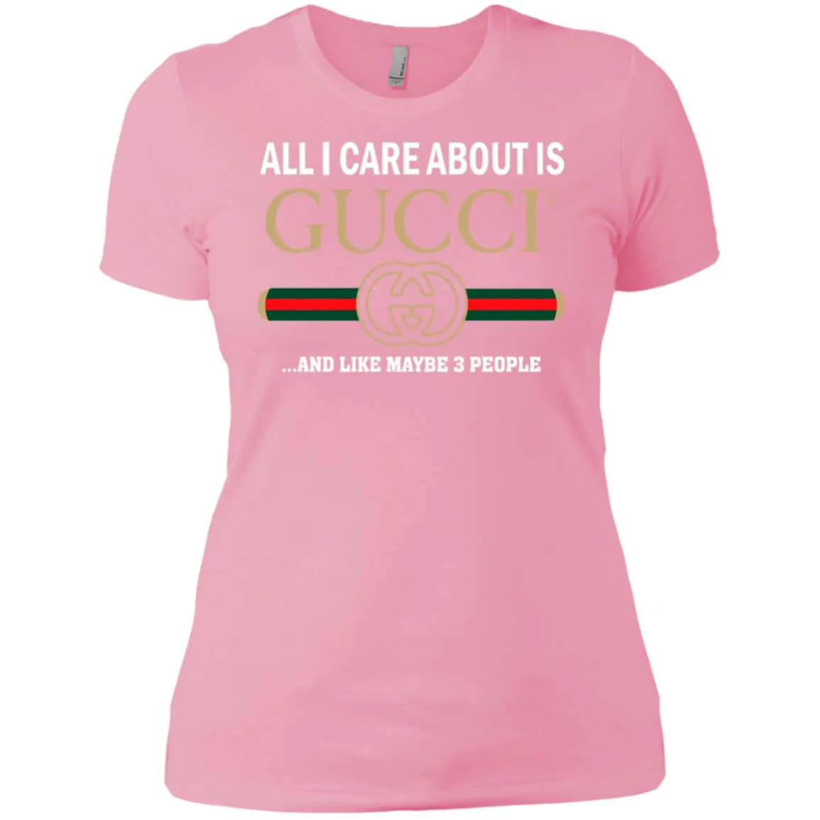 All I Care About Is Gucci Like Maybe 3 People T-shirt Women Cotton T-Shirt