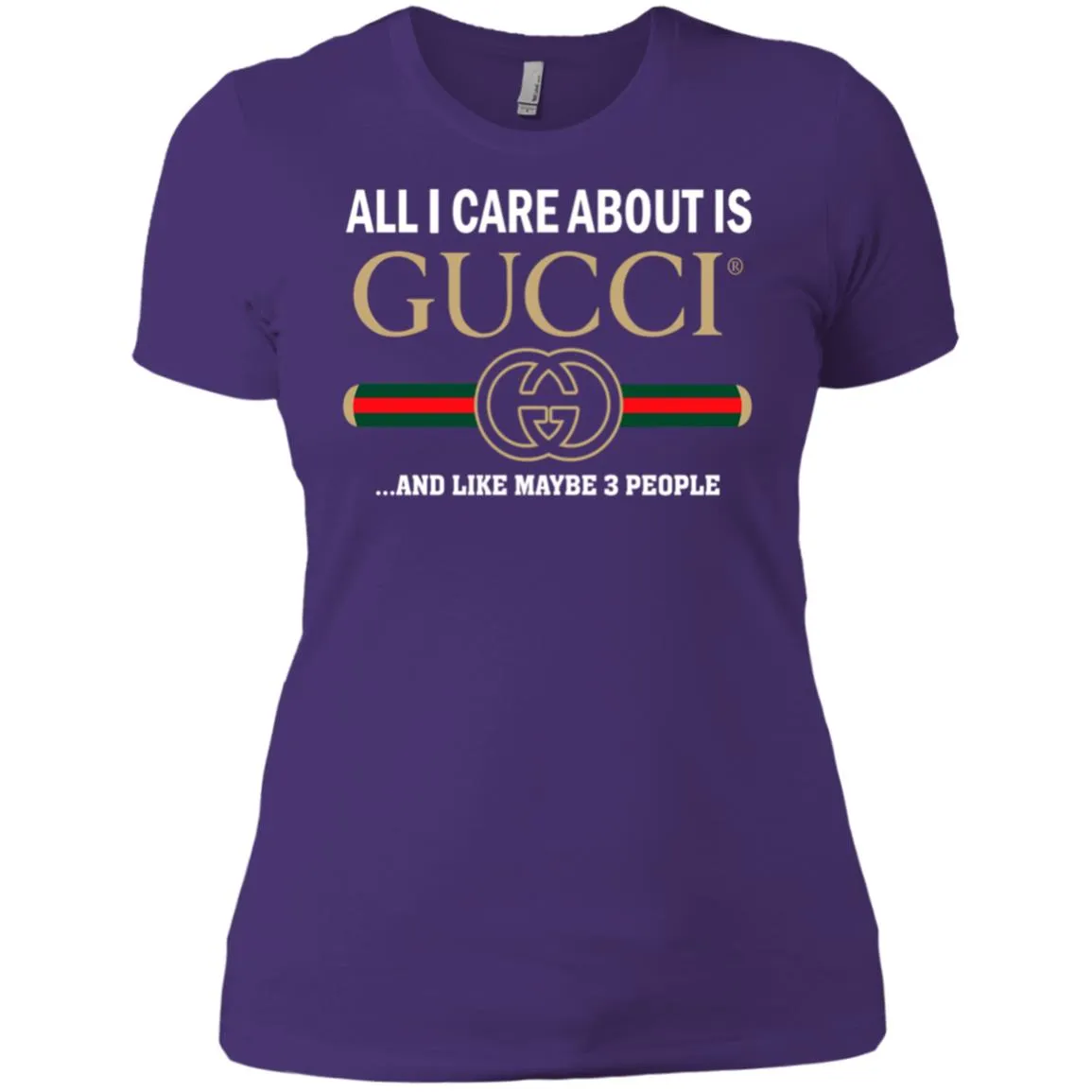 All I Care About Is Gucci Like Maybe 3 People T-shirt Women Cotton T-Shirt