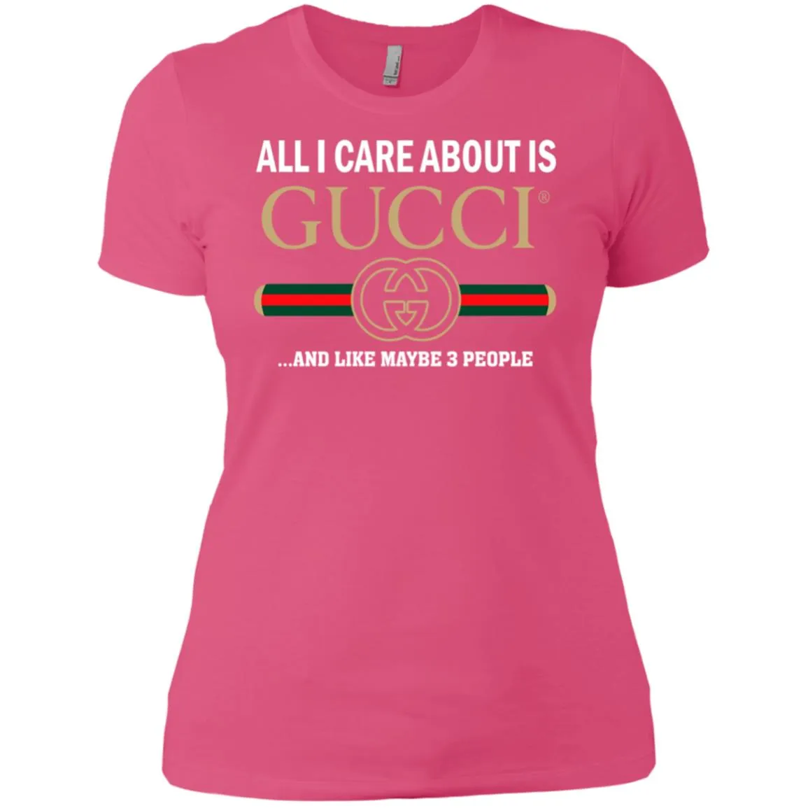 All I Care About Is Gucci Like Maybe 3 People T-shirt Women Cotton T-Shirt