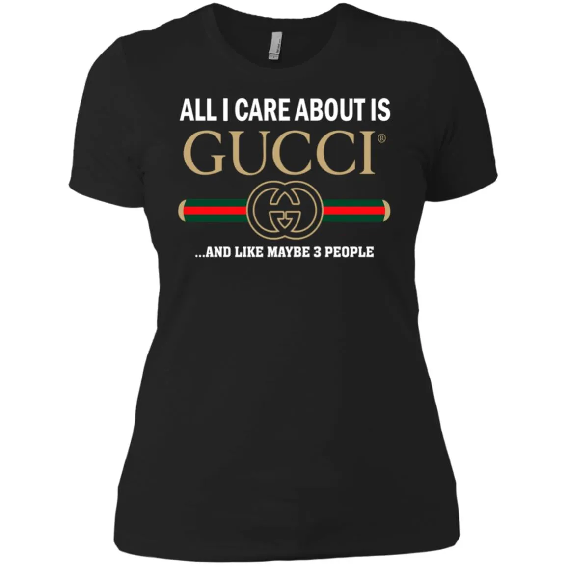 All I Care About Is Gucci Like Maybe 3 People T-shirt Women Cotton T-Shirt